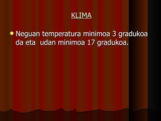 KLIMA Neguan temperatura minimoa 3 gradukoa da eta  udan minimoa 17 gradukoa. 