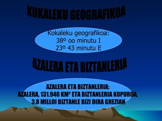 Kokaleku  geografikoa: 38º oo  minutu  I 23º 43 minutu E AZALERA ETA BIZTANLERIA: AZALERA, 131.940 KM ²  ETA BIZTANLERIA KOPURUA, 3,8 MILLOI BIZTANLE BIZI DIRA GREZIAN AZALERA ETA BIZTANLERIA KOKALEKU GEOGRAFIKOA 
