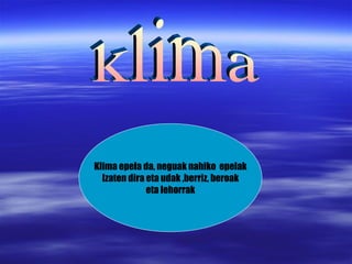 klima Klima epela da, neguak nahiko  epelak Izaten dira eta udak ,berriz, beroak eta lehorrak 