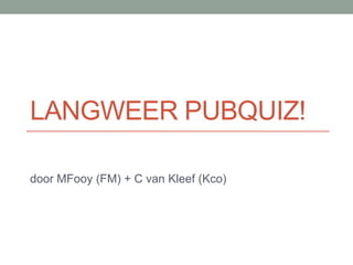 LangweerPubquiz! door MFooy (FM) + C van Kleef (Kco) 