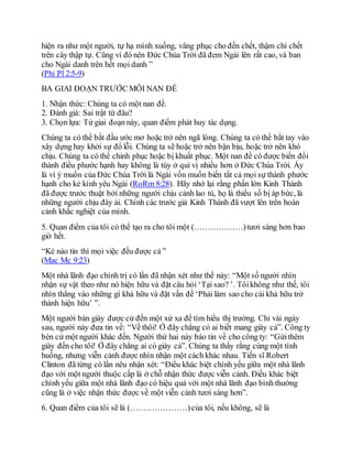 hiện ra như một người, tự hạ mình xuống, vâng phục cho đến chết, thậm chí chết
trên cây thập tự. Cũng vì đó nên Đức Chúa Trời đã đem Ngài lên rất cao, và ban
cho Ngài danh trên hết mọi danh ”
(Phi Pl 2:5-9)
BA GIAI ĐOẠN TRƯỚC MỖI NAN ĐỀ
1. Nhận thức: Chúng ta có một nan đề.
2. Đánh giá: Sai trật từ đâu?
3. Chọn lựa: Từ giai đoạn này, quan điểm phát huy tác dụng.
Chúng ta có thể bắt đầu ước mơ hoặc trở nên ngã lòng. Chúng ta có thể bắt tay vào
xây dựng hay khởi sự đổ lỗi. Chúng ta sẽ hoặc trở nên bận bịu, hoặc trở nên khó
chịu. Chúng ta có thể chinh phục hoặc bị khuất phục. Một nan đề có được biến đổi
thành điều phước hạnh hay không là tùy ở quí vị nhiều hơn ở Đức Chúa Trời. Ấy
là vì ý muốn của Đức Chúa Trời là Ngài vốn muốn biến tất cả mọi sự thành phước
hạnh cho kẻ kính yêu Ngài (RoRm 8:28). Hãy nhớ lại rằng phần lớn Kinh Thánh
đã được trước thuật bởi những người chịu cảnh lao tù, họ là thiểu số bị áp bức, là
những người chịu đày ải. Chính các trước giả Kinh Thánh đã vượt lên trên hoàn
cảnh khắc nghiệt của mình.
5. Quan điểm của tôi có thể tạo ra cho tôi một (………………)tươi sáng hơn bao
giờ hết.
“Kẻ nào tin thì mọi việc đều được cả ”
(Mac Mc 9:23)
Một nhà lãnh đạo chính trị có lần đã nhận xét như thế này: “Một số người nhìn
nhận sự vật theo như nó hiện hữu và đặt câu hỏi ‘Tại sao? ’. Tôikhông như thế, tôi
nhìn thẳng vào những gì khả hữu và đặt vấn đề ‘Phải làm sao cho cái khả hữu trở
thành hiện hữu’ ”.
Một người bán giày được cử đến một xứ xa để tìm hiểu thị trường. Chỉ vài ngày
sau, người này đưa tin về: “Về thôi! Ở đây chẳng có ai biết mang giày cả”. Công ty
bèn cử một người khác đến. Người thứ hai này báo tin về cho công ty: “Gửithêm
giày đến cho tôi! Ở đây chẳng ai có giày cả”. Chúng ta thấy rằng cùng một tình
huống, nhưng viễn cảnh được nhìn nhận một cách khác nhau. Tiến sĩ Robert
Clinton đã từng có lần nêu nhận xét: “Điều khác biệt chính yếu giữa một nhà lãnh
đạo với một người thuộc cấp là ở chỗ nhận thức được viễn cảnh. Điều khác biệt
chính yếu giữa một nhà lãnh đạo có hiệu quả với một nhà lãnh đạo bình thường
cũng là ở việc nhận thức được về một viễn cảnh tươi sáng hơn”.
6. Quan điểm của tôi sẽ là (…………………)của tôi, nếu không, sẽ là
 