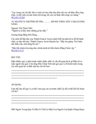 “Lại, trong các chi thể, khi có một cái nào chịu đau đớn, thì các cái khác đều cùng
chịu; và khi một cái nào được tôn trọng, thì các cái khác đều cùng vui mừng ”
(ICo1Cr 12:26)
10. NGƯỜI TA THƯỜNG ĐI TÌM.............. ĐỂNOI THEO. HÃY LÀM GƯƠNG
SÁNG.
Nguyên Tắc Then Chốt:
“Người ta sẽ làm theo những gì họ thấy ”
Gương Sáng Bằng Đời Sống. ..
Các môn đồ đầu tiên của Thánh Francis Assisi muốn biết họ phải đi ra để thi hành
chức vụ như thế nào. Thánh Francis Assisi khuyên họ: “Hãy rao giảng Tin Lành;
nếu thấy cần, mới dùng lời nói ”.
“Hãy bắt chước tôi,cũng như chính mình tôi bắt chước Đấng Christ vậy ”
(ICo1Cr 11:1)
BÀI TẬP:
Điều khiến quý vị phải tranh chiến nhiều nhất về vấn đề quan hệ là gì?Hãy kể ra
mấy người mà quý vị tin rằng Đức Chúa Trời mời gọi quý vị đi bước trước trong
các mối quan hệ và lãnh đạo họ cho tốt hơn.
----------------------------------------------------------------------------------------------------
----------------------------------------------------------------------------------------------------
----------------------------------------------------------------------------------------------------
---------------------------------------------------------------
ÁP DỤNG:
Làm thế nào để quý vị có thể vượt qua các sự tranh chiến ấy để có thể kết nối được
với họ?
----------------------------------------------------------------------------------------------------
----------------------------------------------------------------------------------------------------
----------------------------------------------------------------------------------------------------
---------------------------------------------------------------
Mỗi Người Trong Quý Vị Đều Có Thể Là Một Con Người Của Quần Chúng Được
 