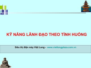 KỸ NĂNG LÃNH ĐẠO THEO TÌNH HUỐNG Siêu thị điện máy Việt Long -  www.vietlongplaza.com.vn 
