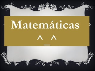 Matemáticas
^_^
 