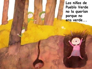 Los niños de
Pueblo Verde
no la querían
porque no
era verde...
 