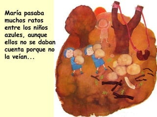 María pasaba
muchos ratos
entre los niños
azules, aunque
ellos no se daban
cuenta porque no
la veían...
 