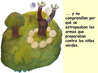 ... y no
comprendían por
qué se
estropeaban las
armas que
preparaban
contra los niños
verdes.
 