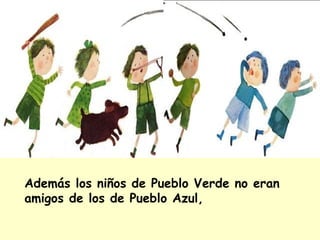 Además los niños de Pueblo Verde no eran
amigos de los de Pueblo Azul,
 