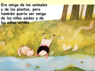 Era amiga de los animales
y de las plantas, pero
también quería ser amiga
de los niños azules y de
los niños verdes
 