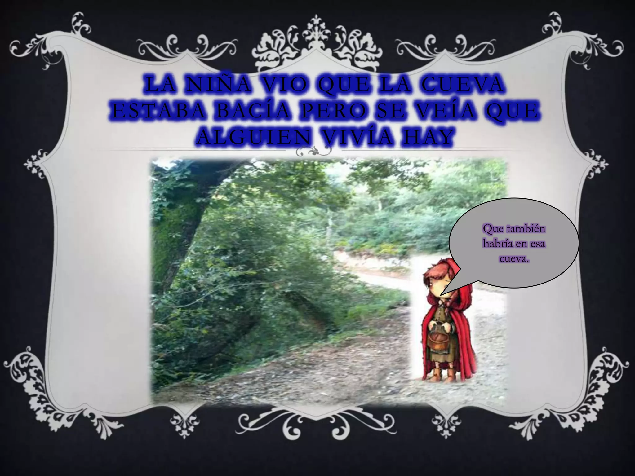 L A N I Ñ A V I O QU E L A C U E VA
E S TA BA BAC Í A P E RO S E V E Í A QU E
A L G U I E N V I V Í A H AY
Que también
habría en esa
cueva.