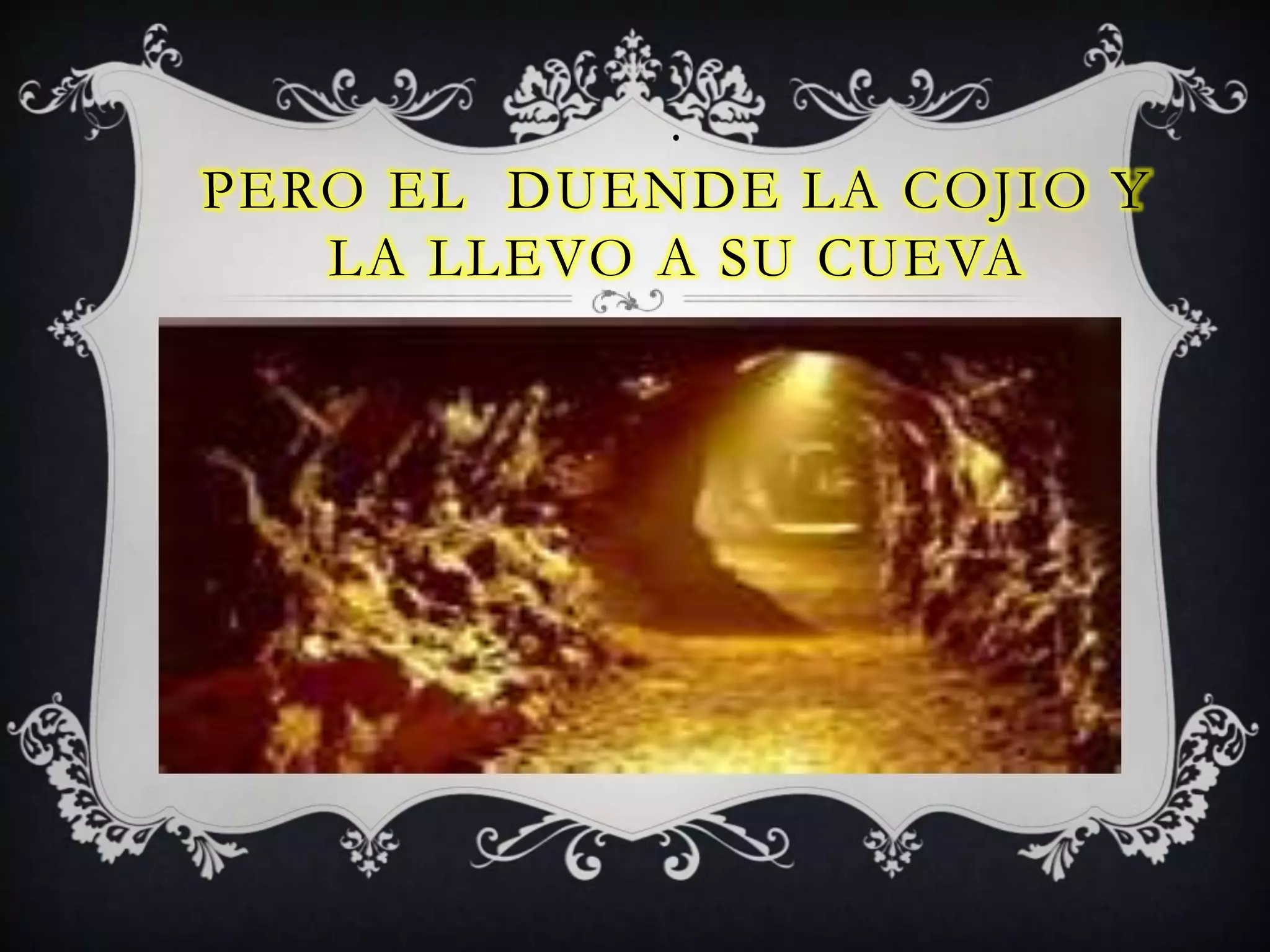 .
PERO EL DUENDE LA COJIO Y
LA LLEVO A SU CUEVA