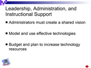 Leadership, Administration, and Instructional Support Administrators must create a shared vision Model and use effective technologies Budget and plan to increase technology resources  Overview 