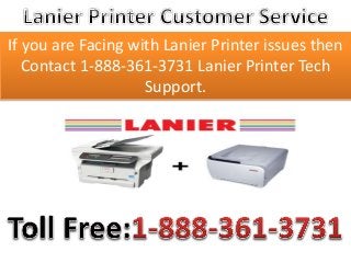 If you are Facing with Lanier Printer issues then 
Contact 1-888-361-3731 Lanier Printer Tech 
Support. 
 