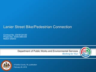 A Fairfax County, VA, publication
Department of Public Works and Environmental Services
Working for You!
Lanier Street Bike/Pedestrian Connection
Contract No. CN18124120
Project No. 2G40-088-034
Mason District
February 28, 2018
 