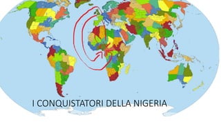 I CONQUISTATORI DELLA NIGERIA
 