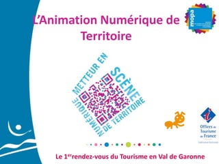 L’Animation Numérique de
Territoire

Le 1errendez-vous du Tourisme en Val de Garonne

 