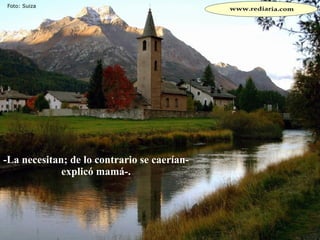 -La necesitan; de lo contrario se caerían-  explicó mamá-.  