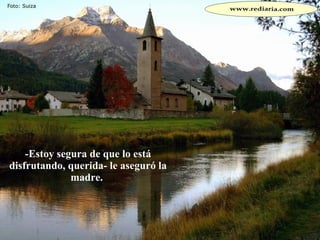 -Estoy segura de que lo está disfrutando, querida- le aseguró la madre.  