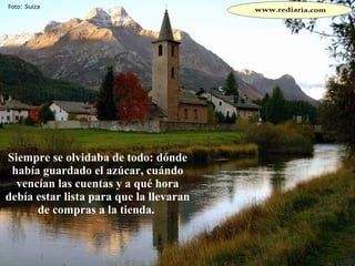 Siempre se olvidaba de todo: dónde había guardado el azúcar, cuándo vencían las cuentas y a qué hora debía estar lista para que la llevaran de compras a la tienda.  