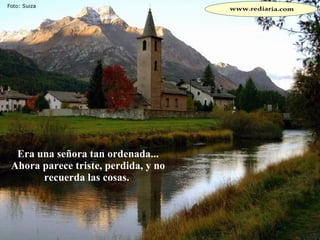 Era una señora tan ordenada... Ahora parece triste, perdida, y no recuerda las cosas.  