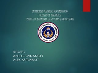 UNIVERSIDAD NACIONAL DE CHIMBORAZO
FACULTAD DE INGENIERIA
ESCUELA DE INGENIERIA EN SISTEMAS Y COMPUTACION
INTEGRANTES:
ANJELO MINANGO
ALEX ASITIMBAY
 