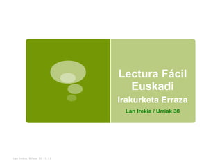 Lectura Fácil
                                Euskadi
                              Irakurketa Erraza
                               Lan Irekia / Urriak 30




Lan Irekia. Bilbao 30.10.12
 