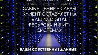 САМЫЕ ЦЕННЫЕ СЛЕДЫ
КЛИЕНТ ОСТАВЛЯЕТ НА
ВАШИХ DIGITAL
РЕСУРСАХ И В ИТ-
СИСТЕМАХ
ВАШИ СОБСТВЕННЫЕ ДАННЫЕ
 