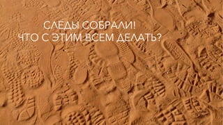 СЛЕДЫ СОБРАЛИ!
ЧТО С ЭТИМ ВСЕМ ДЕЛАТЬ?
 