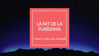 LA NIT DE LA
PURÍSSIMA
Visions i Cants, Joan Maragall
 