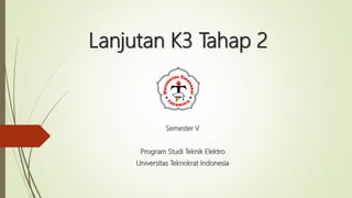Lanjutan K3 Tahap 2
Semester V
Program Studi Teknik Elektro
Universitas Teknokrat Indonesia
 