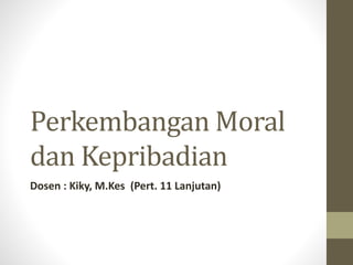 Perkembangan Moral
dan Kepribadian
Dosen : Kiky, M.Kes (Pert. 11 Lanjutan)
 