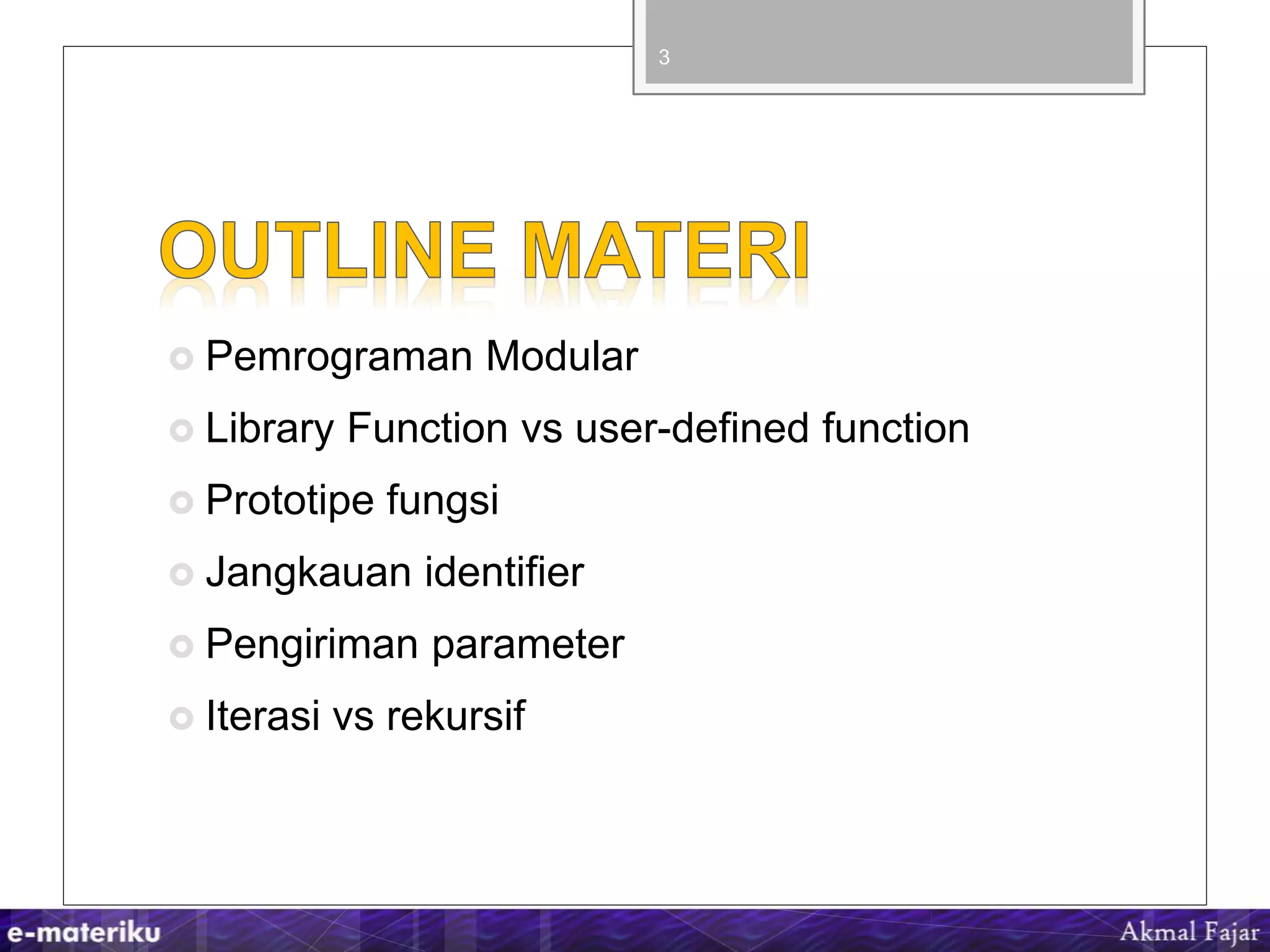  Pemrograman Modular
 Library Function vs user-defined function
 Prototipe fungsi
 Jangkauan identifier
 Pengiriman parameter
 Iterasi vs rekursif
3
 