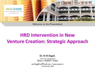 Welcome to the Presentation



     HRD Intervention in New
Venture Creation: Strategic Approach

                   Dr. M M Bagali,
                   PhD in HR / Management
                Dean / IASMS / India
          sanbag@rediffmail.com / www.iasms.in
                    19 September 2009
 