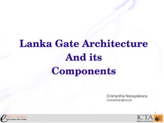 Lanka Gate Architecture
And its
Components
Crishantha Nanayakkara
crishanthan@icta.lk

1

 