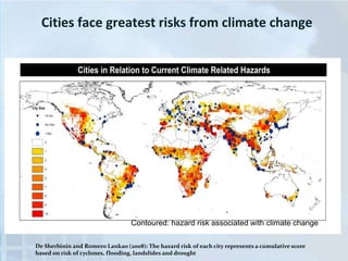 Cities face greatest risks from climate change

Contoured: hazard risk associated with climate change
De Sherbinin and Romero Lankao (2008): The hazard risk of each city represents a cumulative score
based on risk of cyclones, flooding, landslides and drought

 