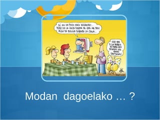 Modan  dagoelako … ? 