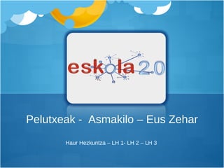 Pelutxeak -  Asmakilo – Eus Zehar Haur Hezkuntza – LH 1- LH 2 – LH 3  