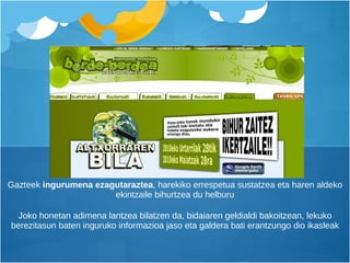 Gazteek  ingurumena ezagutaraztea , harekiko errespetua sustatzea eta haren aldeko ekintzaile bihurtzea du helburu Joko honetan adimena lantzea bilatzen da, bidaiaren geldialdi bakoitzean, lekuko berezitasun baten inguruko informazioa jaso eta galdera bati erantzungo dio ikasleak 