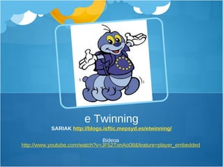 SARIAK  http://blogs.isftic.mepsyd.es/etwinning/ Bideoa  http://www.youtube.com/watch?v=JF52TonAo08&feature=player_embedded   e Twinning 