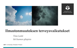 UEF // University of Eastern Finland
Timo Lanki
Itä-Suomen yliopisto
Ilmastonmuutoksen terveysvaikutukset
 