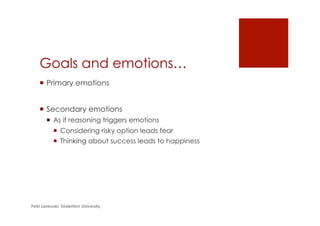 Goals and emotions…
¡  Primary emotions
¡  Secondary emotions
¡  As if reasoning triggers emotions
¡  Considering risky option leads fear
¡  Thinking about success leads to happiness
Petri Lankoski, Södertörn University
 