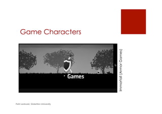 Game Characters
Petri Lankoski, Södertörn University
Immortall(ArmorGames)
 