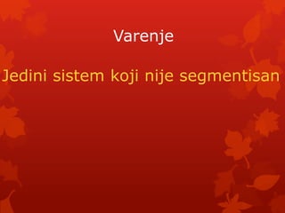 Varenje

Jedini sistem koji nije segmentisan
 