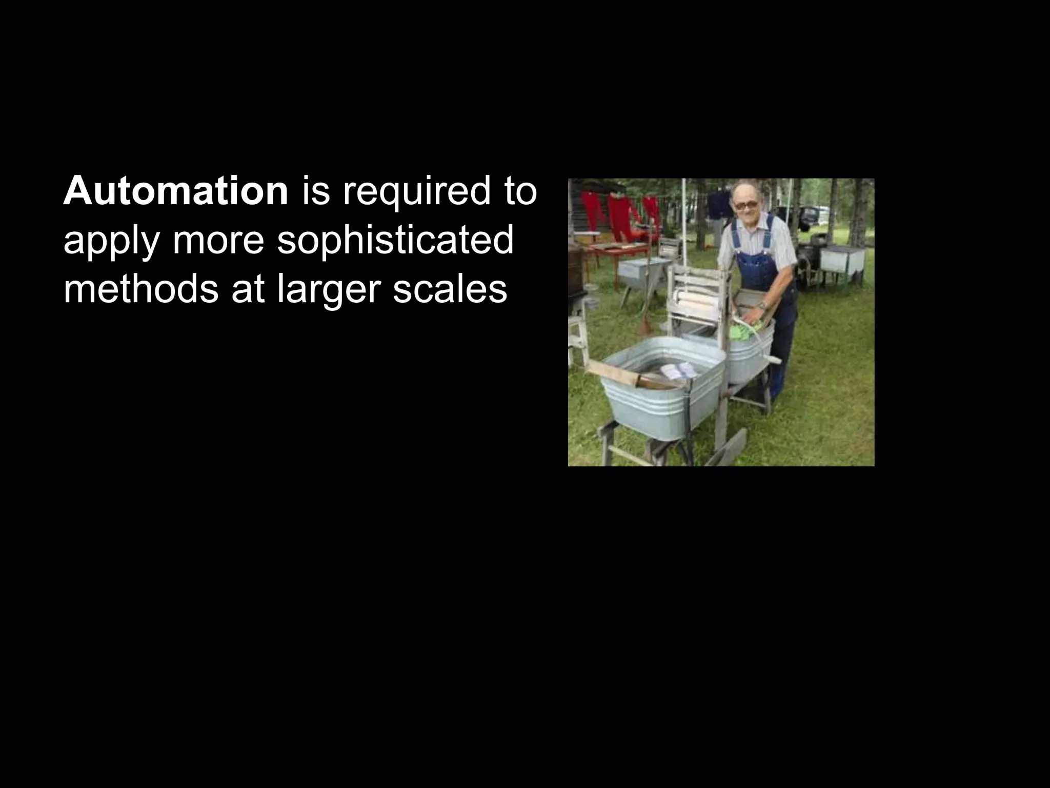 Automation is required to 
apply more sophisticated 
methods at larger scales 
 