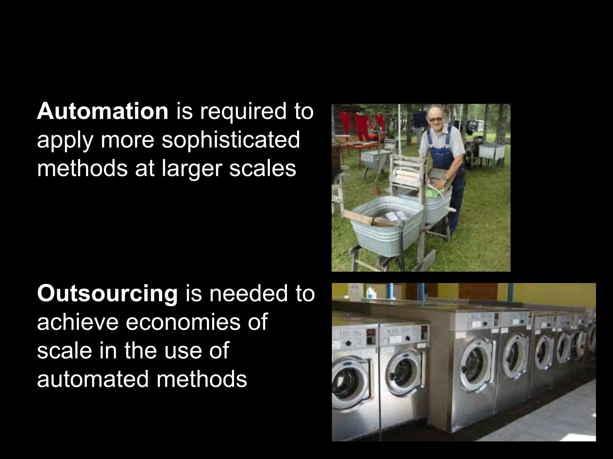 Automation is required to 
apply more sophisticated 
methods at larger scales 
Outsourcing is needed to 
achieve economies of 
scale in the use of 
automated methods 
 