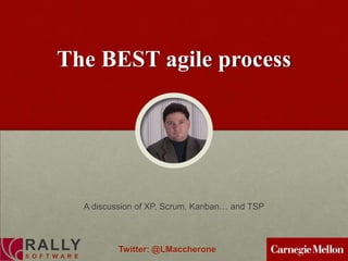 The BEST agile process




                  A discussion of XP, Scrum, Kanban… and TSP



RALLY                     Twitter: @LMaccherone
S O F T W A R E
 