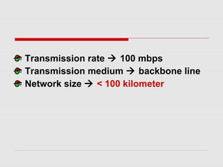 Transmission rate  100 mbps
Transmission medium  backbone line
Network size  < 100 kilometer
 