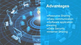 Advantages
➜Resource Sharing
➜Easy communication
➜Software application
shearing
➜Data Security
➜Internet Sharing
 