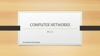 COMPUTER NETWORKS
BS CS
Prof Mohsin Ali Chaudhary
 
