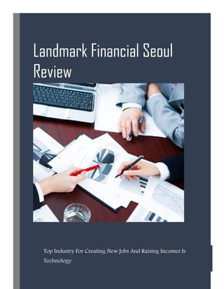 Landmark Financial Seoul
Review
Top Industry For Creating New Jobs And Raising Incomes Is
Technology.
 
